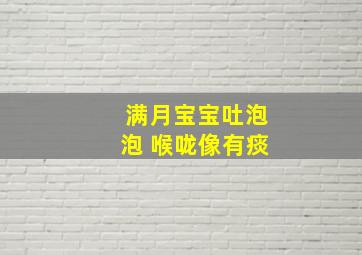 满月宝宝吐泡泡 喉咙像有痰